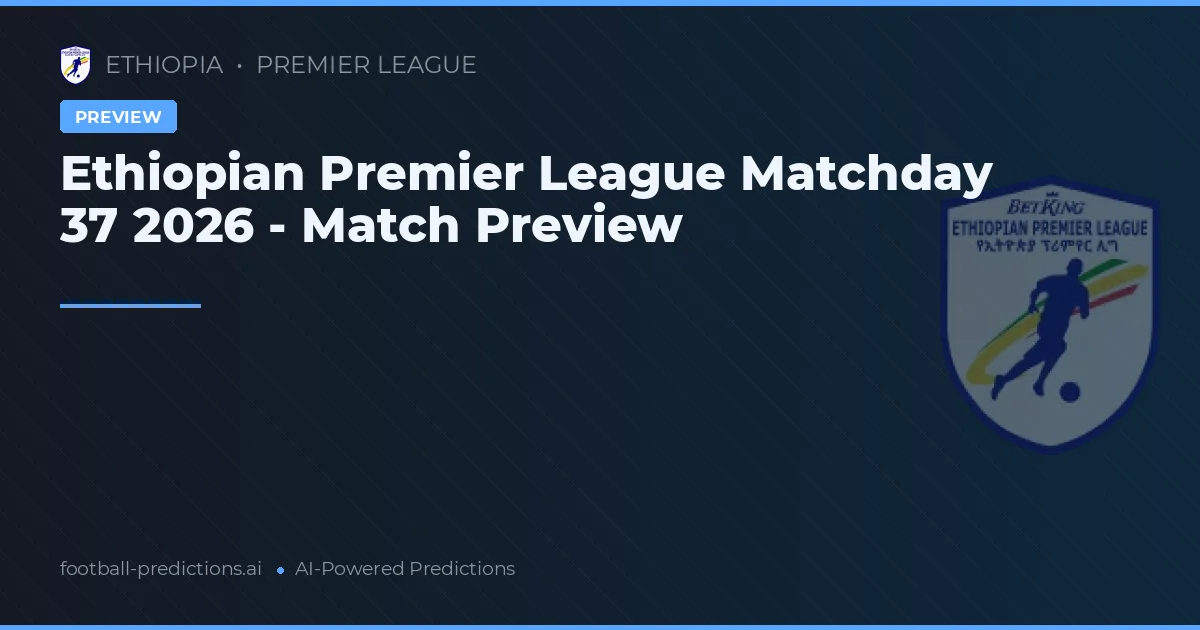 Ethiopian Premier League Matchday 37 2026 - Match Preview
