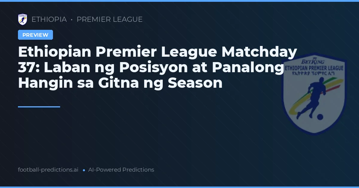 Ethiopian Premier League Matchday 37: Laban ng Posisyon at Panalong Hangin sa Gitna ng Season