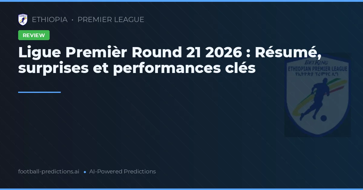 Ligue Premièr Round 21 2026 : Résumé, surprises et performances clés