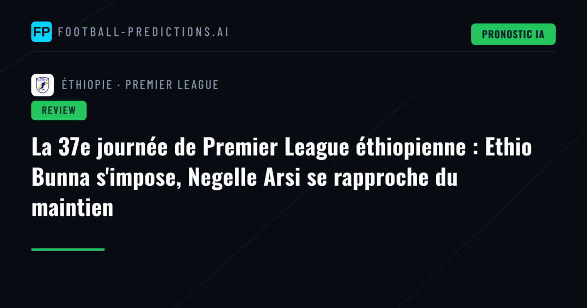 La 37e journée de Premier League éthiopienne : Ethio Bunna s'impose, Negelle Arsi se rapproche du maintien