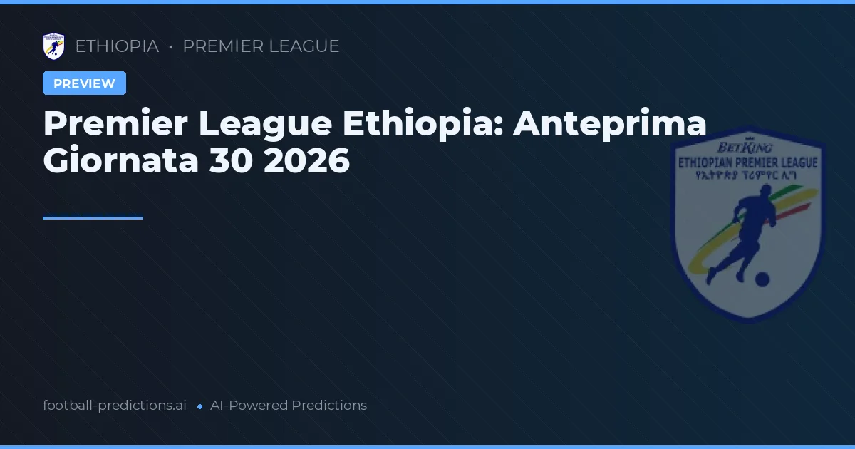 Premier League Ethiopia: Anteprima Giornata 30 2026