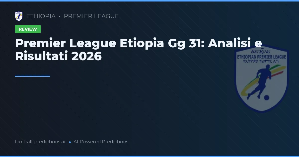 Premier League Etiopia Gg 31: Analisi e Risultati 2026