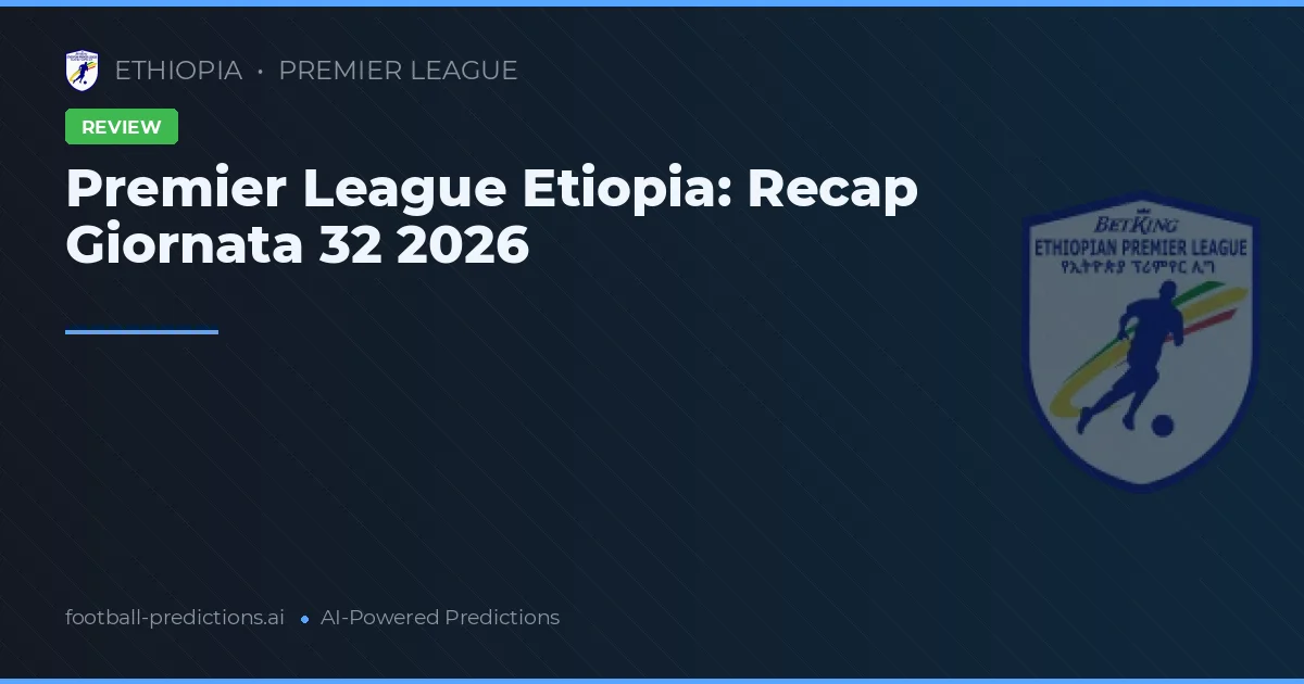 Premier League Etiopia: Recap Giornata 32 2026