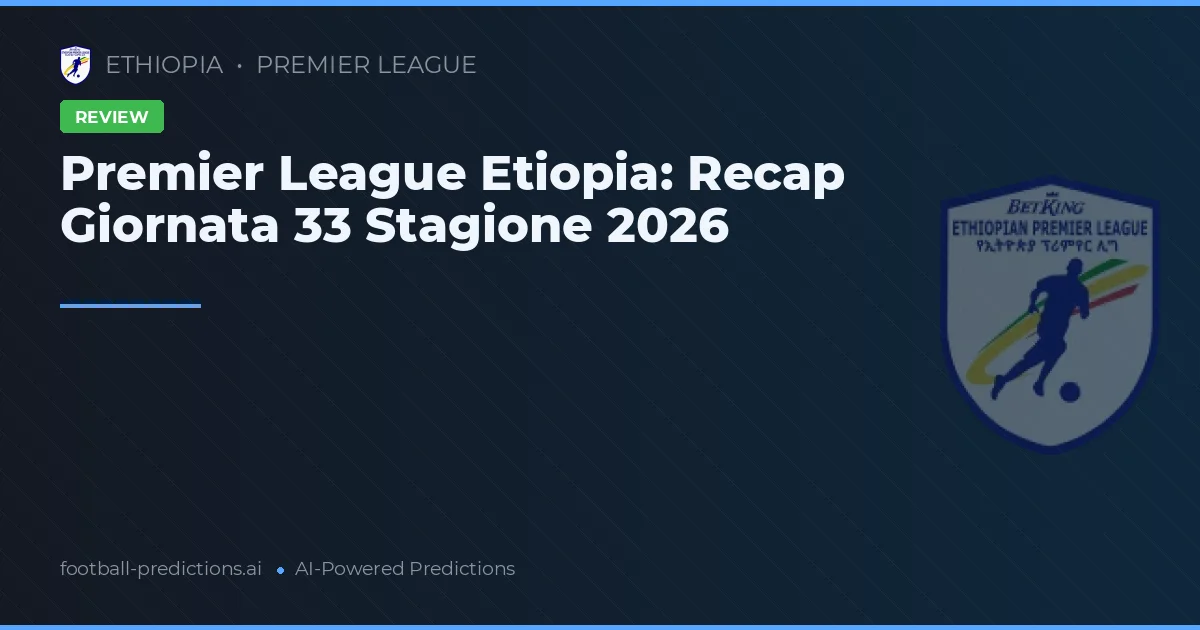 Premier League Etiopia: Recap Giornata 33 Stagione 2026