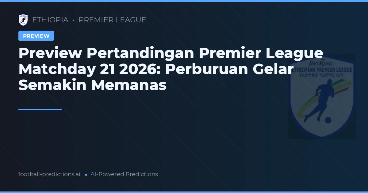 Preview Pertandingan Premier League Matchday 21 2026: Perburuan Gelar Semakin Memanas