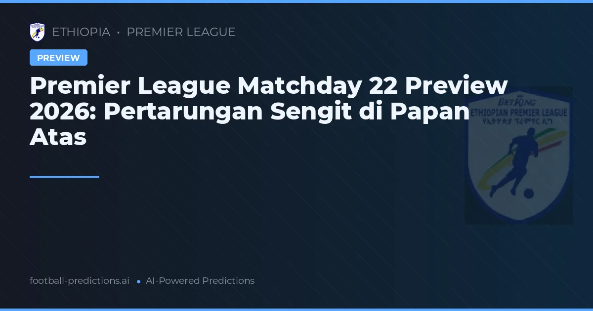 Premier League Matchday 22 Preview 2026: Pertarungan Sengit di Papan Atas