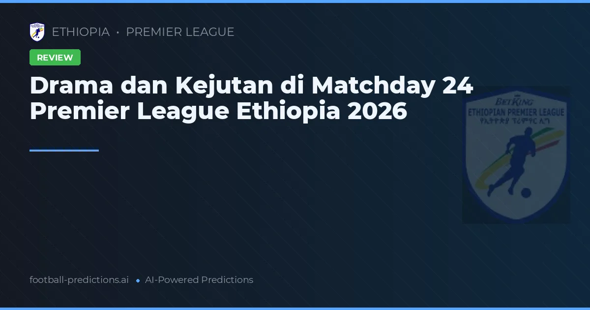 Drama dan Kejutan di Matchday 24 Premier League Ethiopia 2026