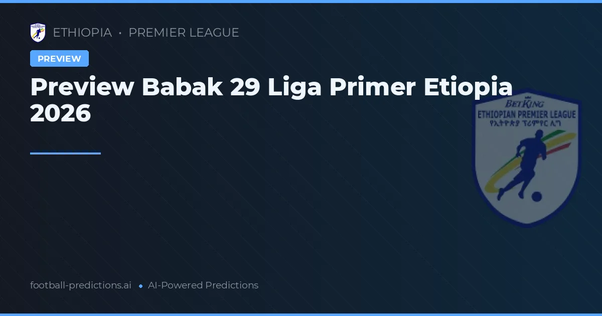 Preview Babak 29 Liga Primer Etiopia 2026