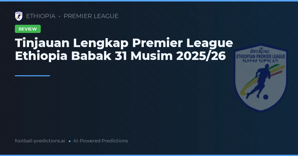 Tinjauan Lengkap Premier League Ethiopia Babak 31 Musim 2025/26
