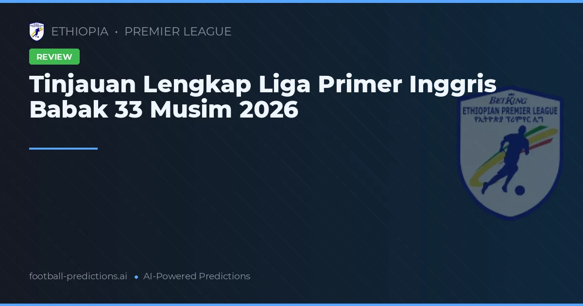 Tinjauan Lengkap Liga Primer Inggris Babak 33 Musim 2026
