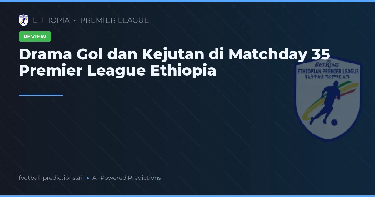 Drama Gol dan Kejutan di Matchday 35 Premier League Ethiopia