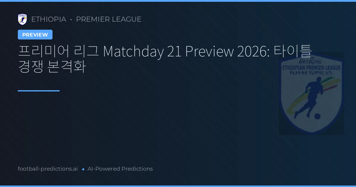 프리미어 리그 Matchday 21 Preview 2026: 타이틀 경쟁 본격화
