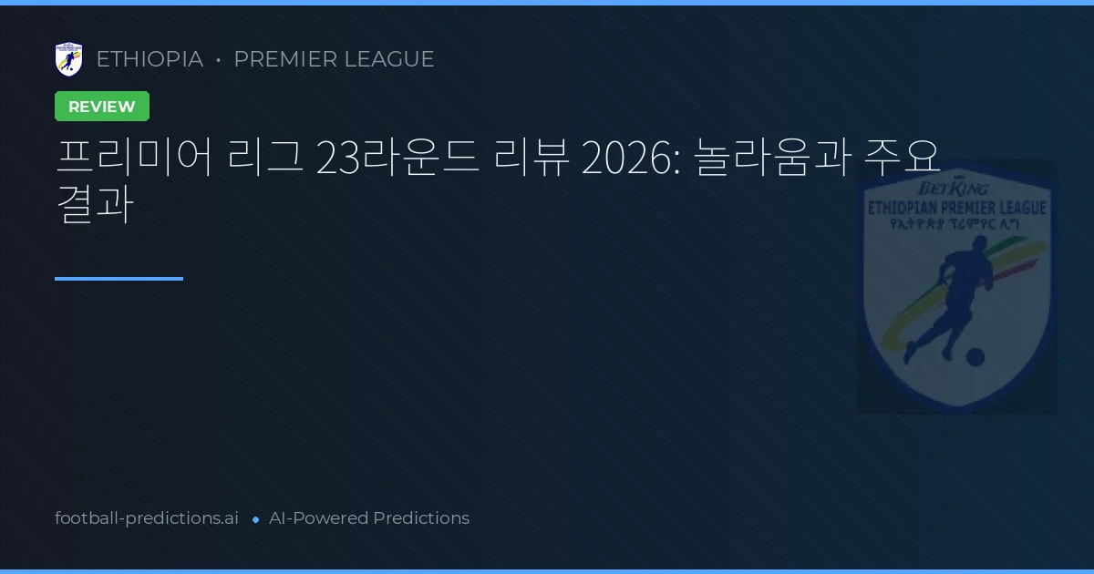 프리미어 리그 23라운드 리뷰 2026: 놀라움과 주요 결과