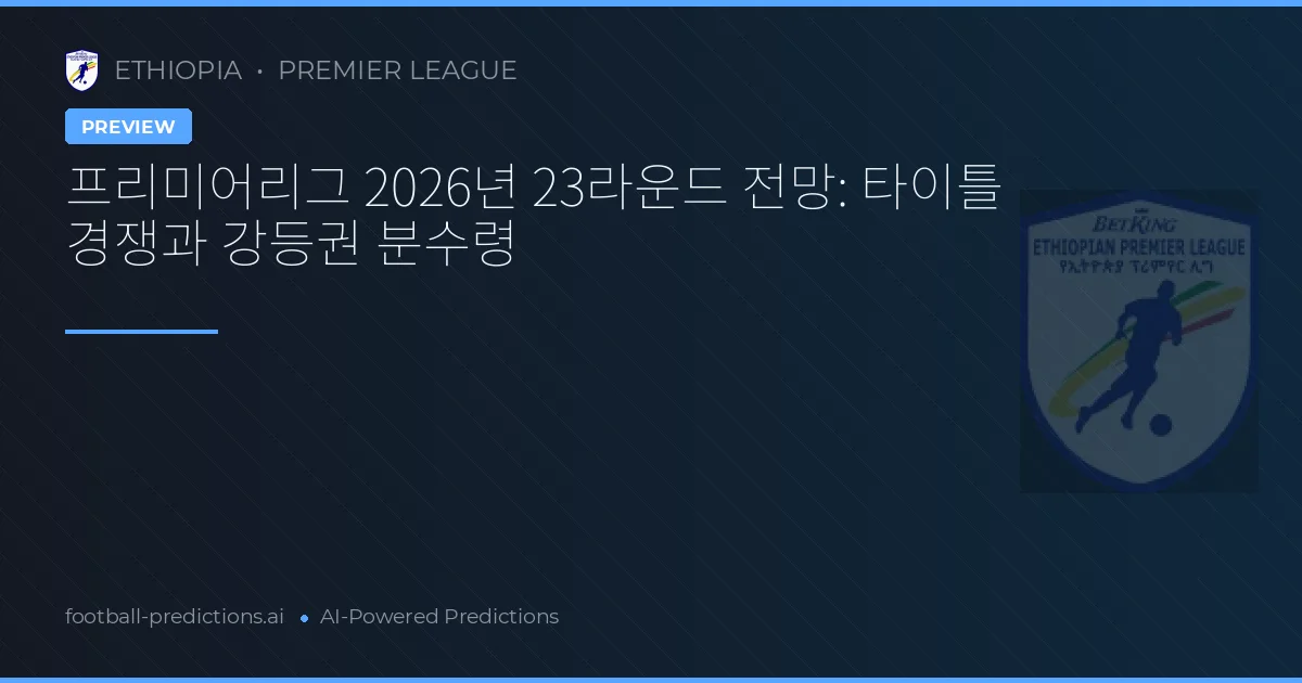 프리미어리그 2026년 23라운드 전망: 타이틀 경쟁과 강등권 분수령