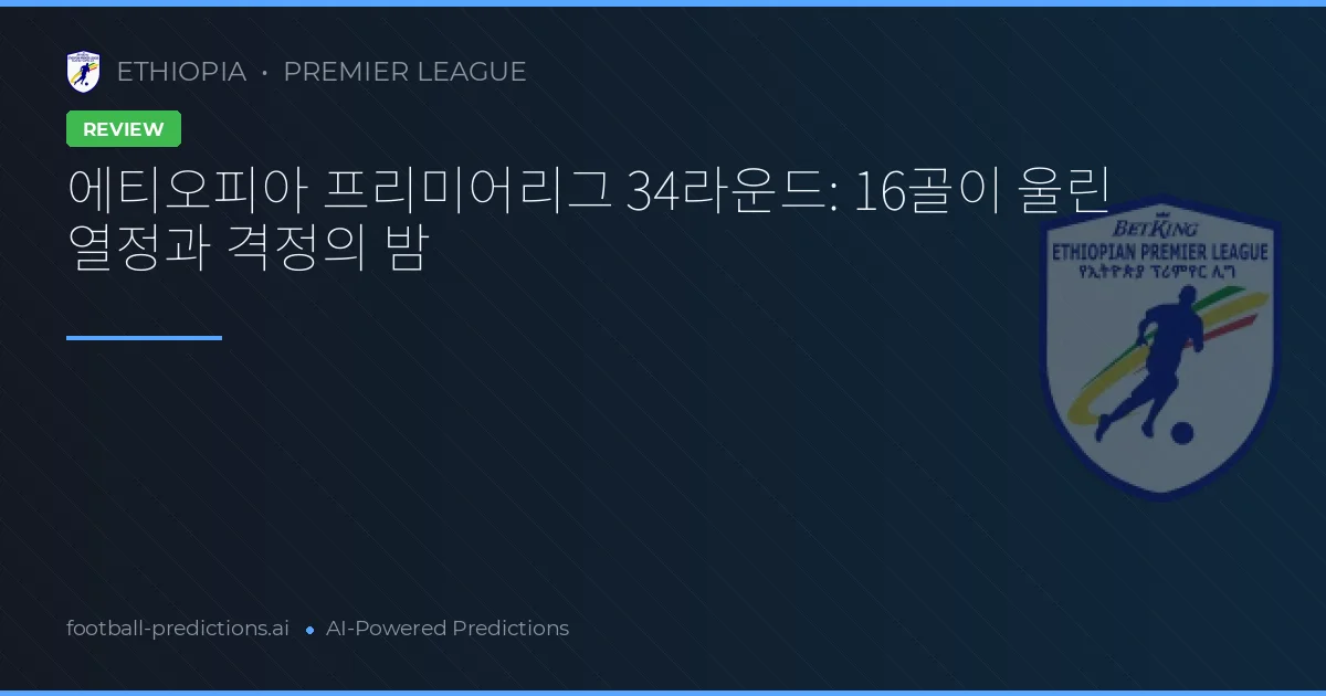 에티오피아 프리미어리그 34라운드: 16골이 울린 열정과 격정의 밤