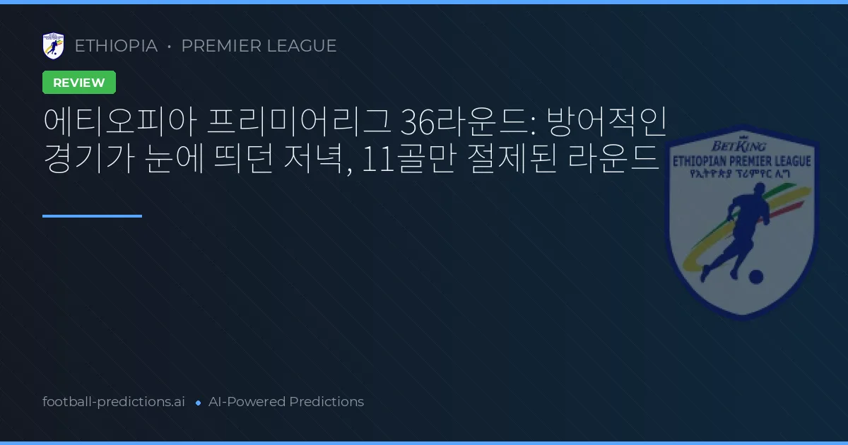 에티오피아 프리미어리그 36라운드: 방어적인 경기가 눈에 띄던 저녁, 11골만 절제된 라운드