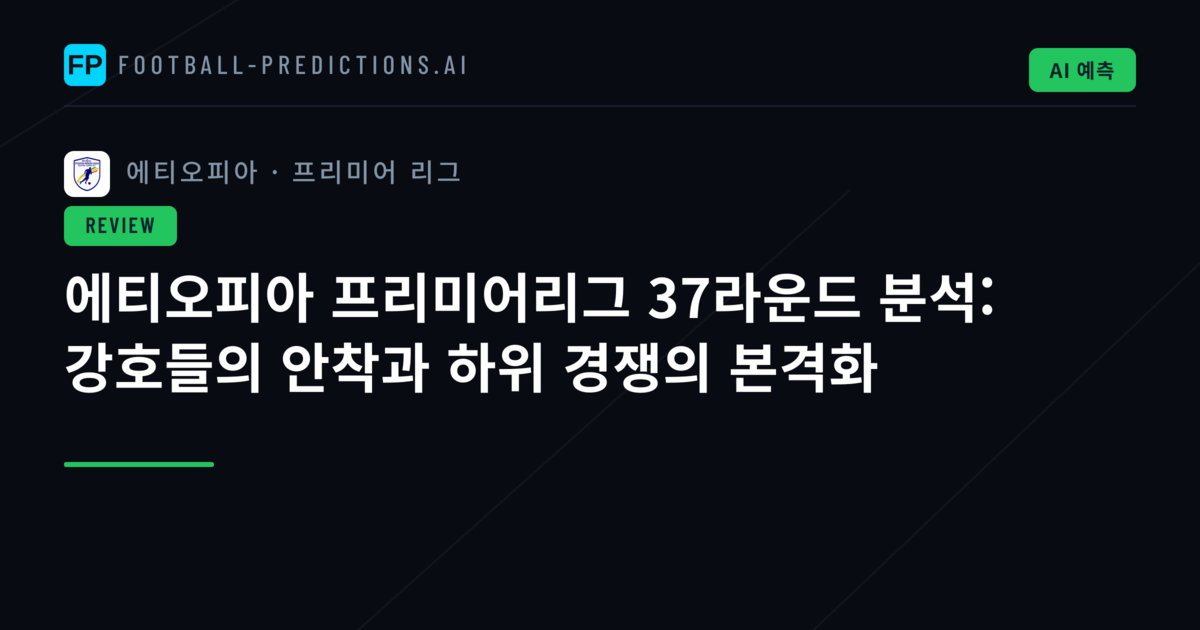 에티오피아 프리미어리그 37라운드 분석: 강호들의 안착과 하위 경쟁의 본격화