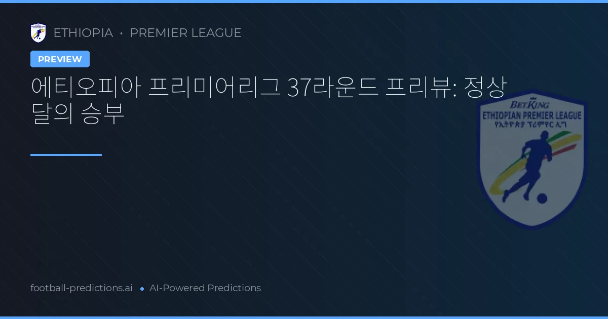 에티오피아 프리미어리그 37라운드 프리뷰: 정상 달의 승부
