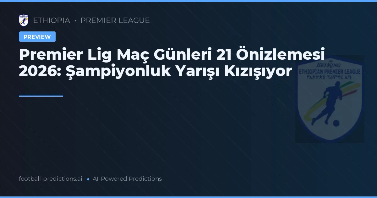 Premier Lig Maç Günleri 21 Önizlemesi 2026: Şampiyonluk Yarışı Kızışıyor