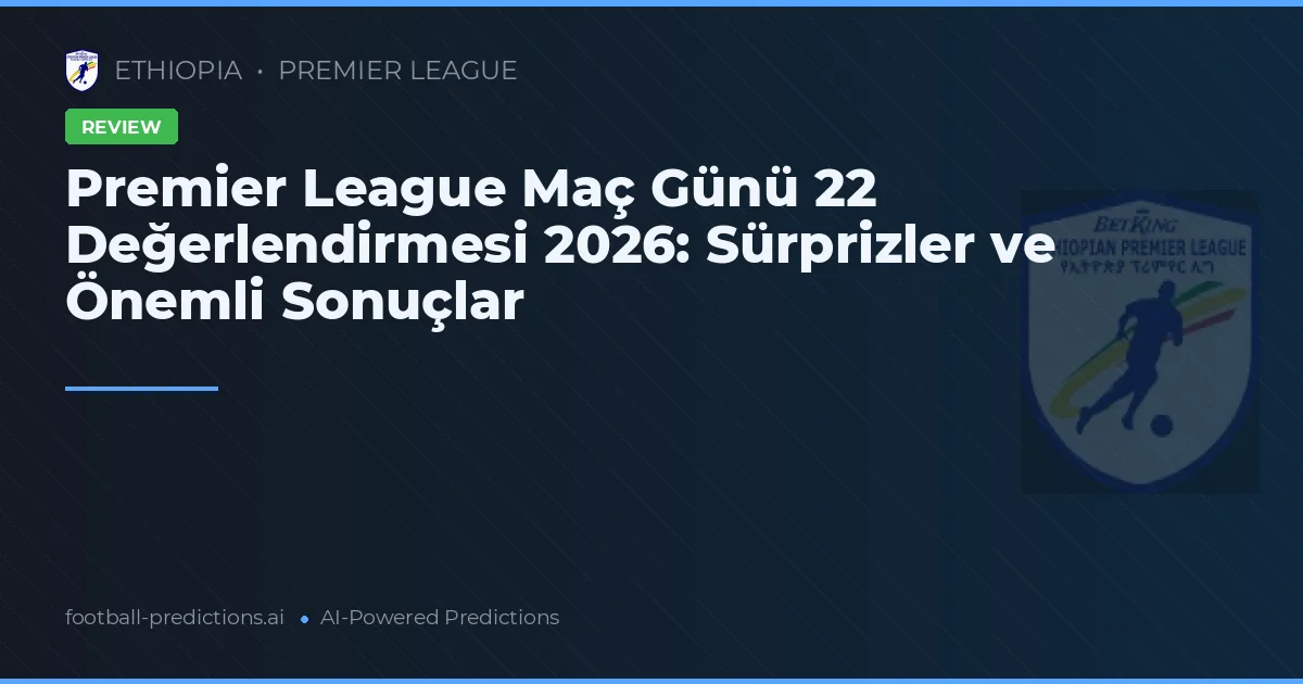 Premier League Maç Günü 22 Değerlendirmesi 2026: Sürprizler ve Önemli Sonuçlar