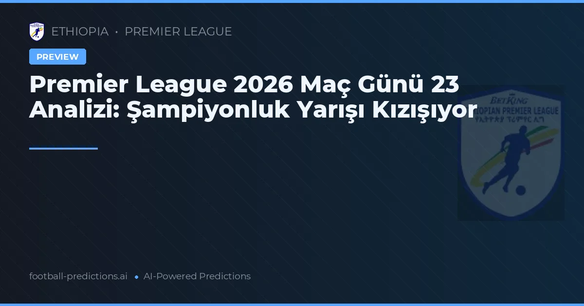 Premier League 2026 Maç Günü 23 Analizi: Şampiyonluk Yarışı Kızışıyor