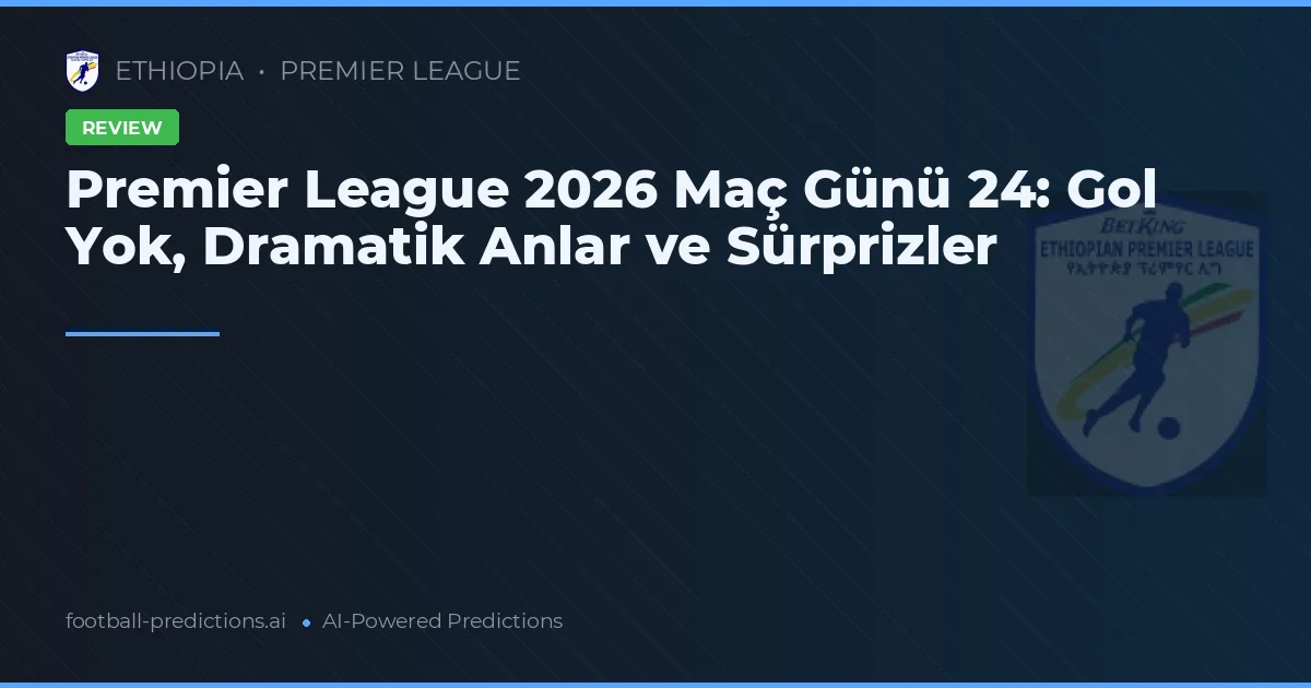 Premier League 2026 Maç Günü 24: Gol Yok, Dramatik Anlar ve Sürprizler