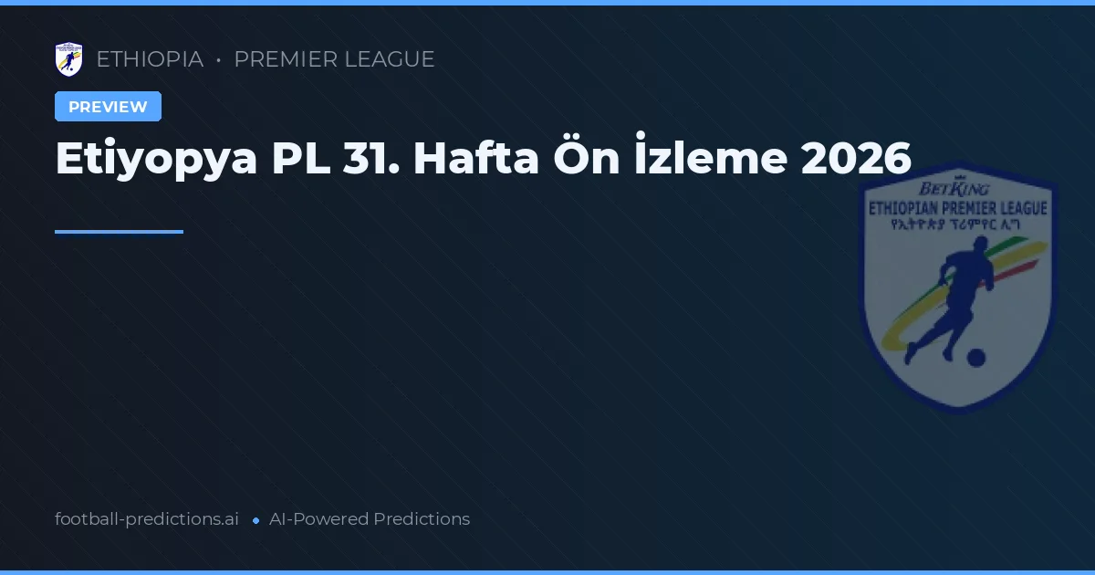 Etiyopya PL 31. Hafta Ön İzleme 2026