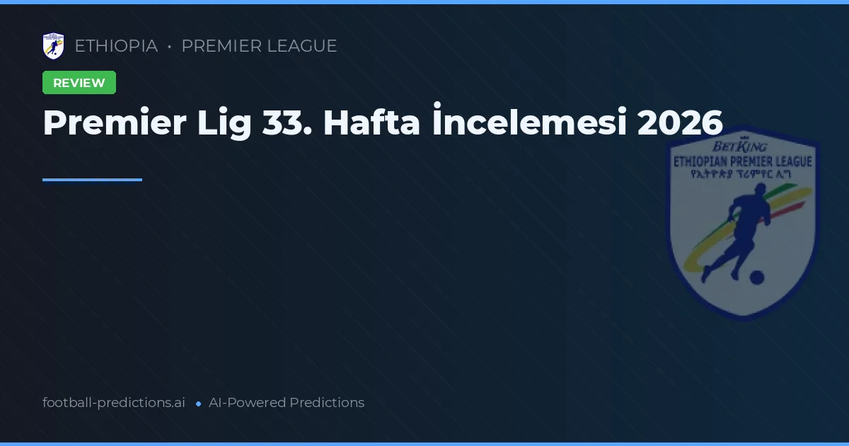 Premier Lig 33. Hafta İncelemesi 2026