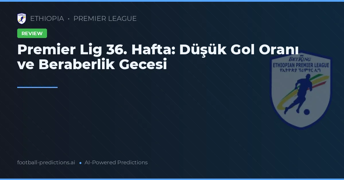 Premier Lig 36. Hafta: Düşük Gol Oranı ve Beraberlik Gecesi