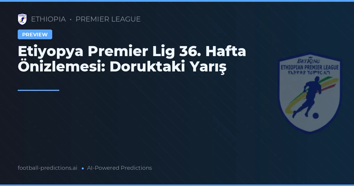 Etiyopya Premier Lig 36. Hafta Önizlemesi: Doruktaki Yarış