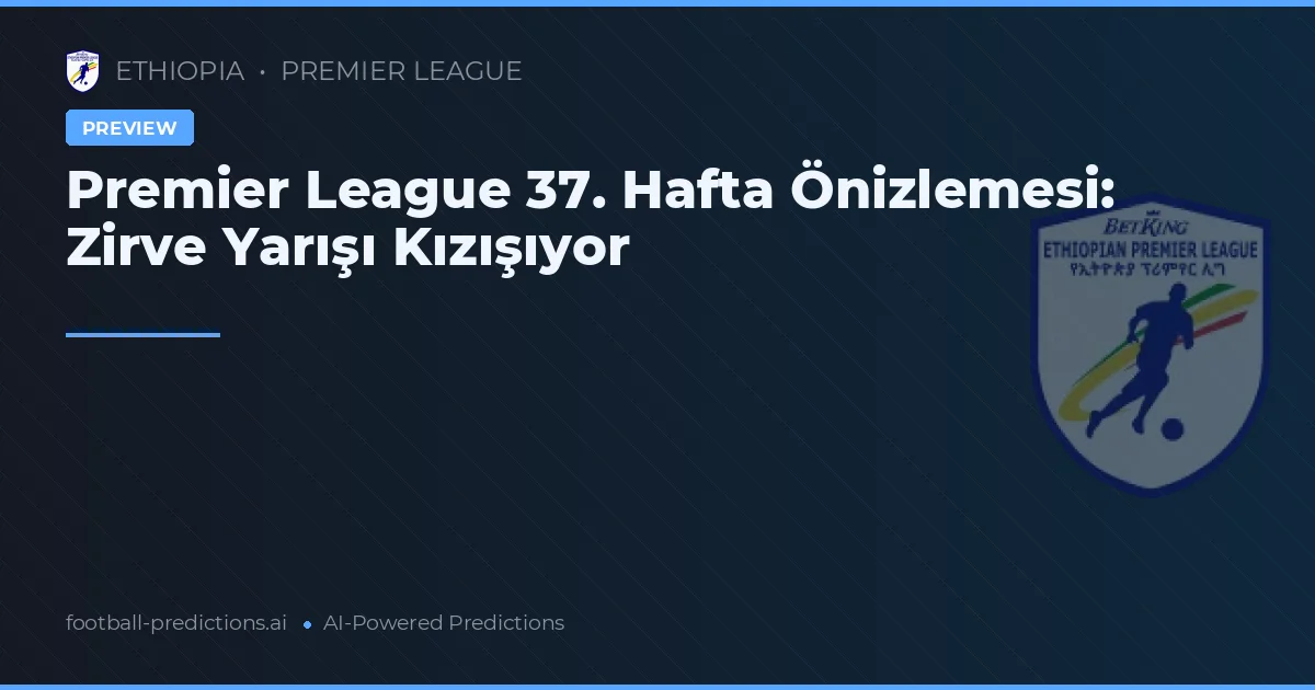 Premier League 37. Hafta Önizlemesi: Zirve Yarışı Kızışıyor