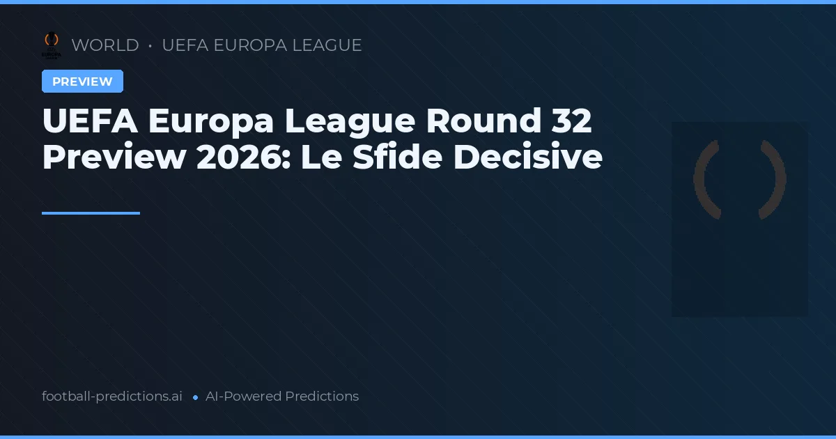 UEFA Europa League Round 32 Preview 2026: Le Sfide Decisive