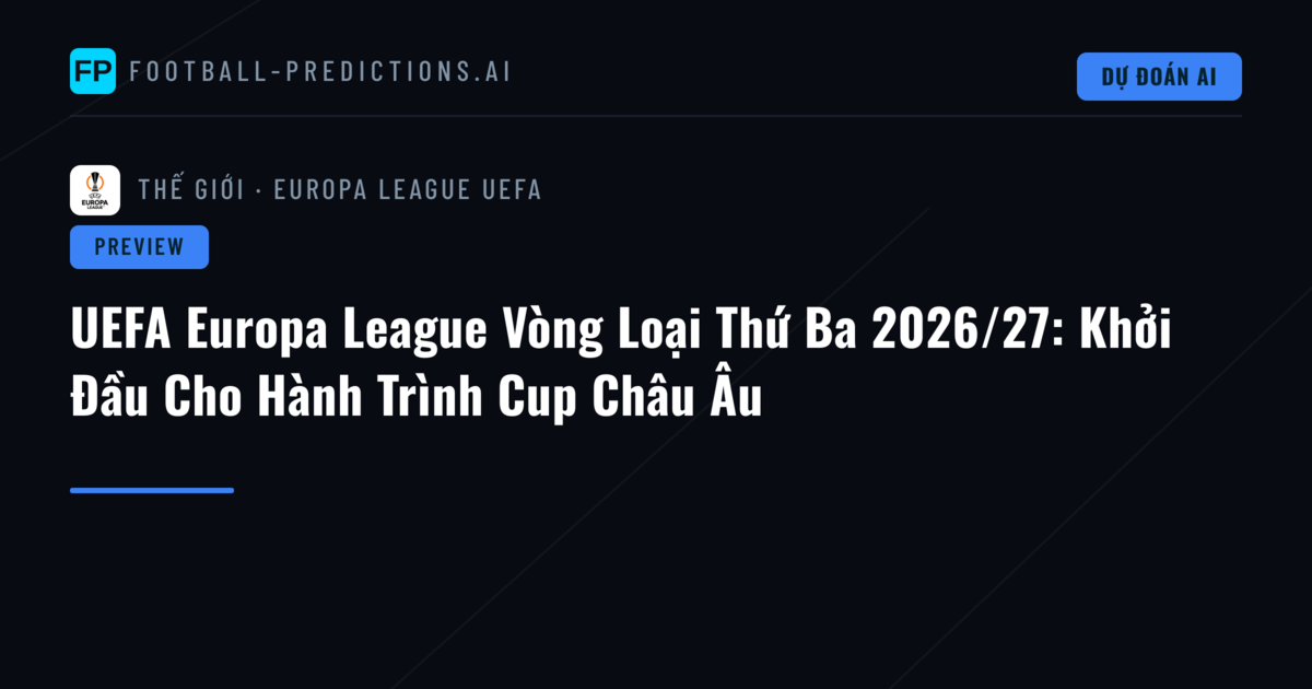 UEFA Europa League Vòng Loại Thứ Ba 2026/27: Khởi Đầu Cho Hành Trình Cup Châu Âu