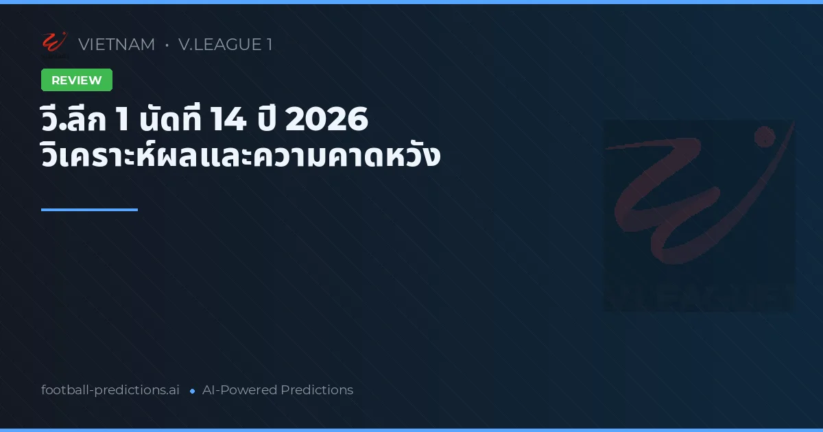 วี.ลีก 1 นัดที่ 14 ปี 2026 วิเคราะห์ผลและความคาดหวัง