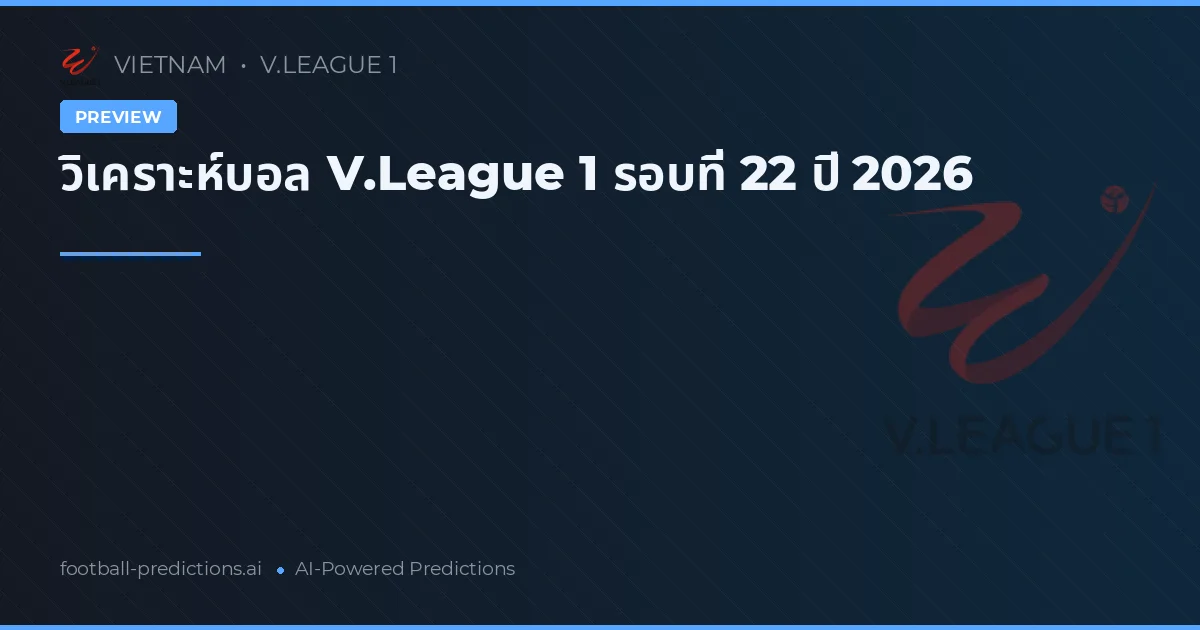 วิเคราะห์บอล V.League 1 รอบที่ 22 ปี 2026