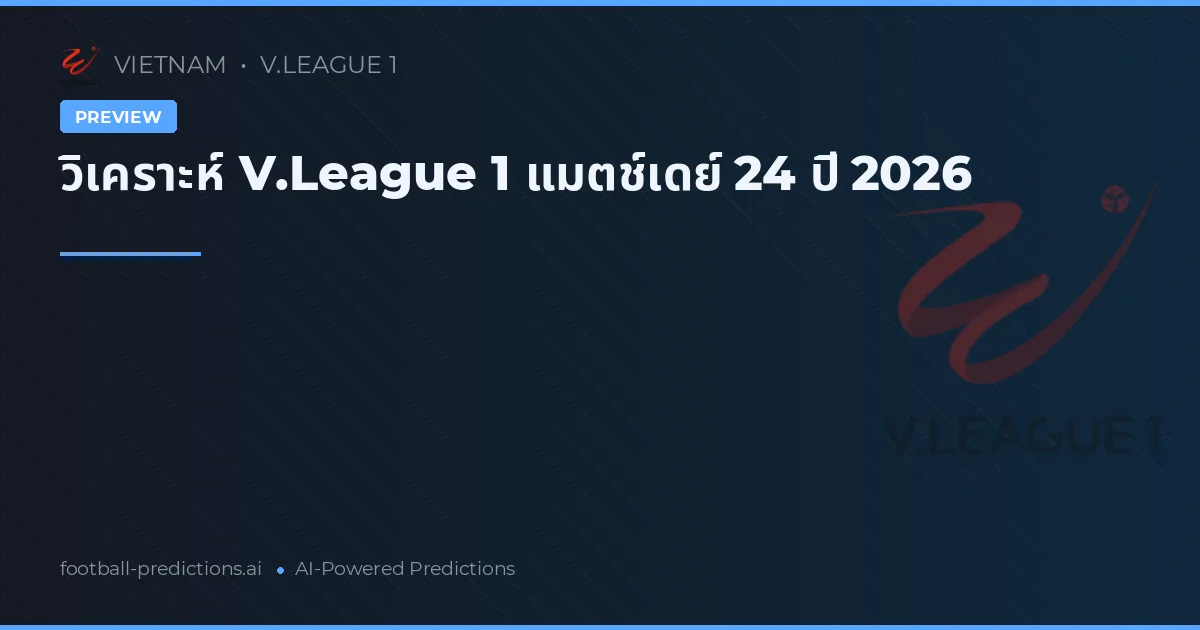 วิเคราะห์ V.League 1 แมตช์เดย์ 24 ปี 2026