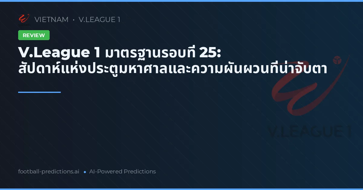 V.League 1 มาตรฐานรอบที่ 25: สัปดาห์แห่งประตูมหาศาลและความผันผวนที่น่าจับตา
