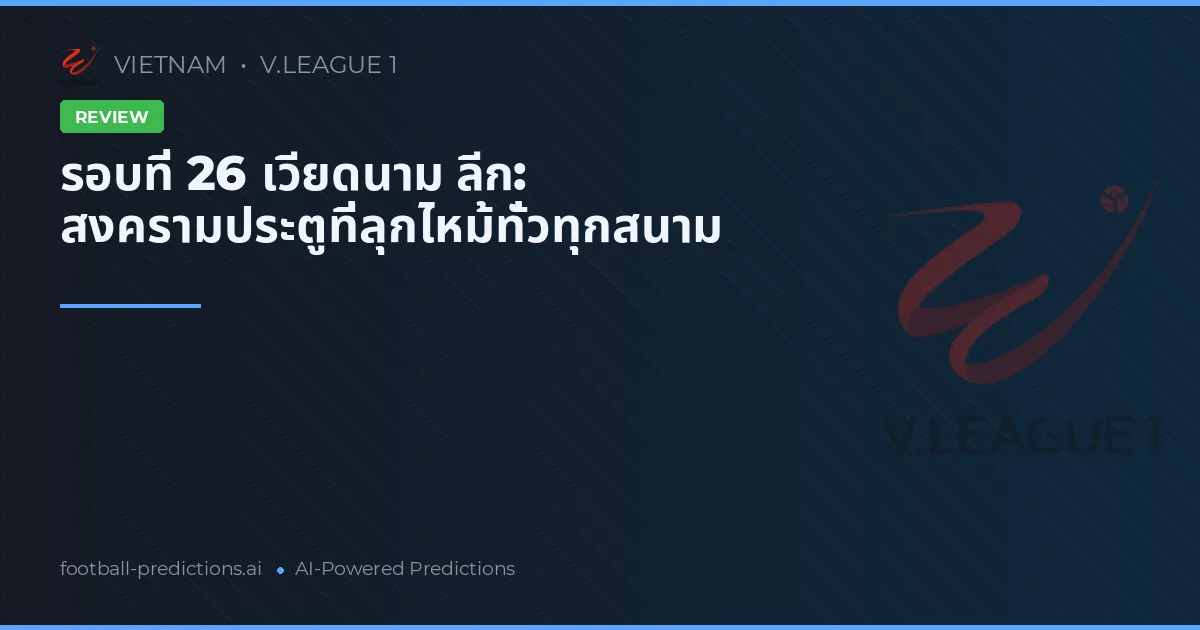 รอบที่ 26 เวียดนาม ลีก: สงครามประตูที่ลุกไหม้ทั่วทุกสนาม