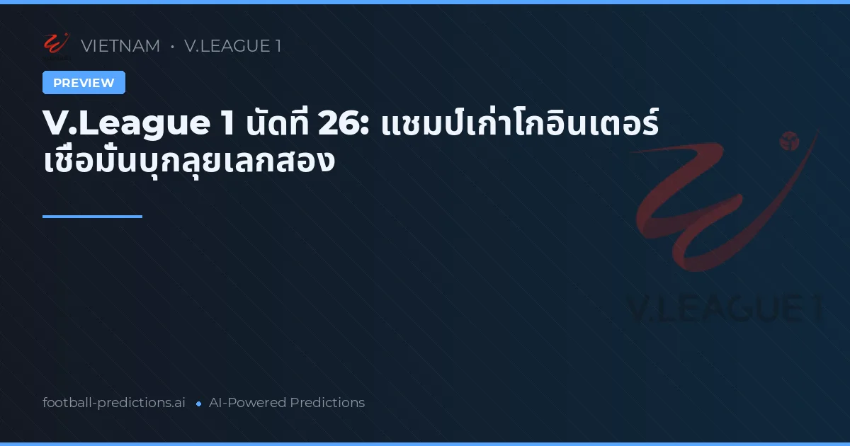 V.League 1 นัดที่ 26: แชมป์เก่าโกอินเตอร์ เชื่อมั่นบุกลุยเลกสอง