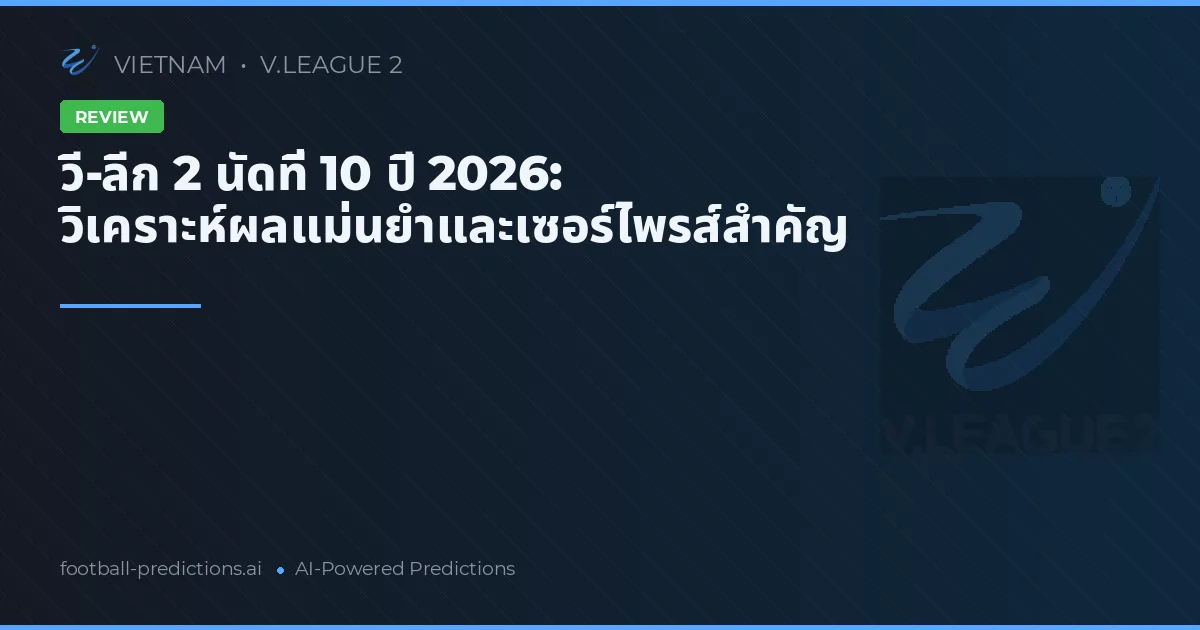 วี-ลีก 2 นัดที่ 10 ปี 2026: วิเคราะห์ผลแม่นยำและเซอร์ไพรส์สำคัญ