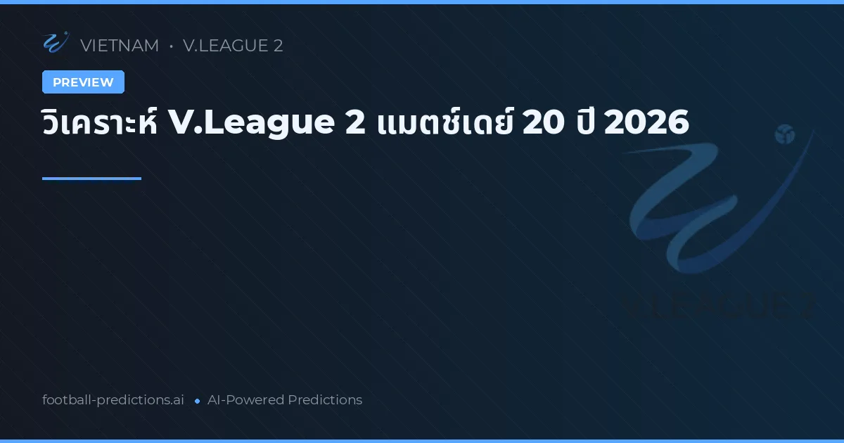 วิเคราะห์ V.League 2 แมตช์เดย์ 20 ปี 2026