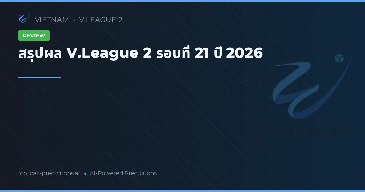 สรุปผล V.League 2 รอบที่ 21 ปี 2026