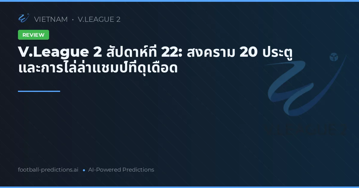 V.League 2 สัปดาห์ที่ 22: สงคราม 20 ประตู และการไล่ล่าแชมป์ที่ดุเดือด