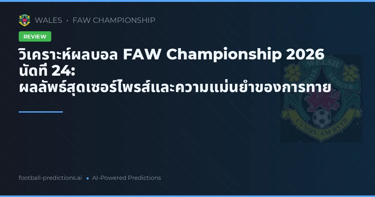วิเคราะห์ผลบอล FAW Championship 2026 นัดที่ 24: ผลลัพธ์สุดเซอร์ไพรส์และความแม่นยำของการทาย