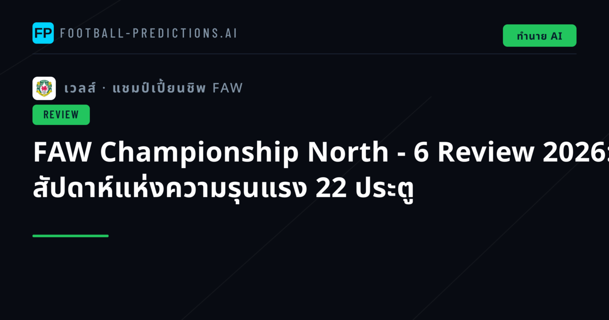 FAW Championship North - 6 Review 2026: สัปดาห์แห่งความรุนแรง 22 ประตู