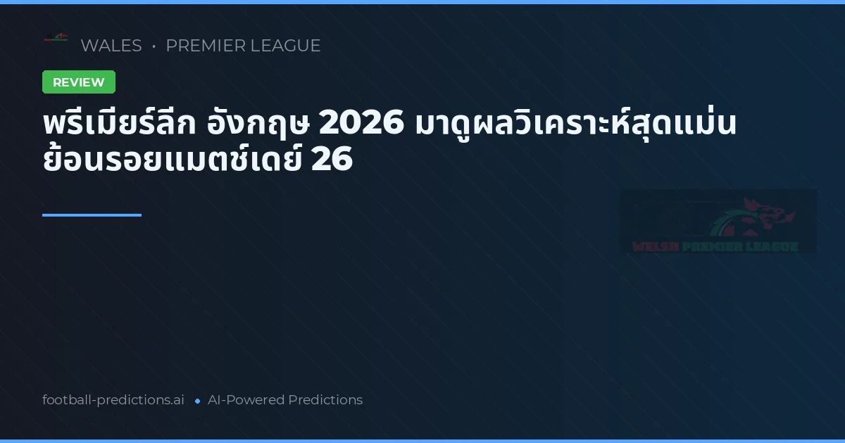 พรีเมียร์ลีก อังกฤษ 2026 มาดูผลวิเคราะห์สุดแม่น ย้อนรอยแมตช์เดย์ 26