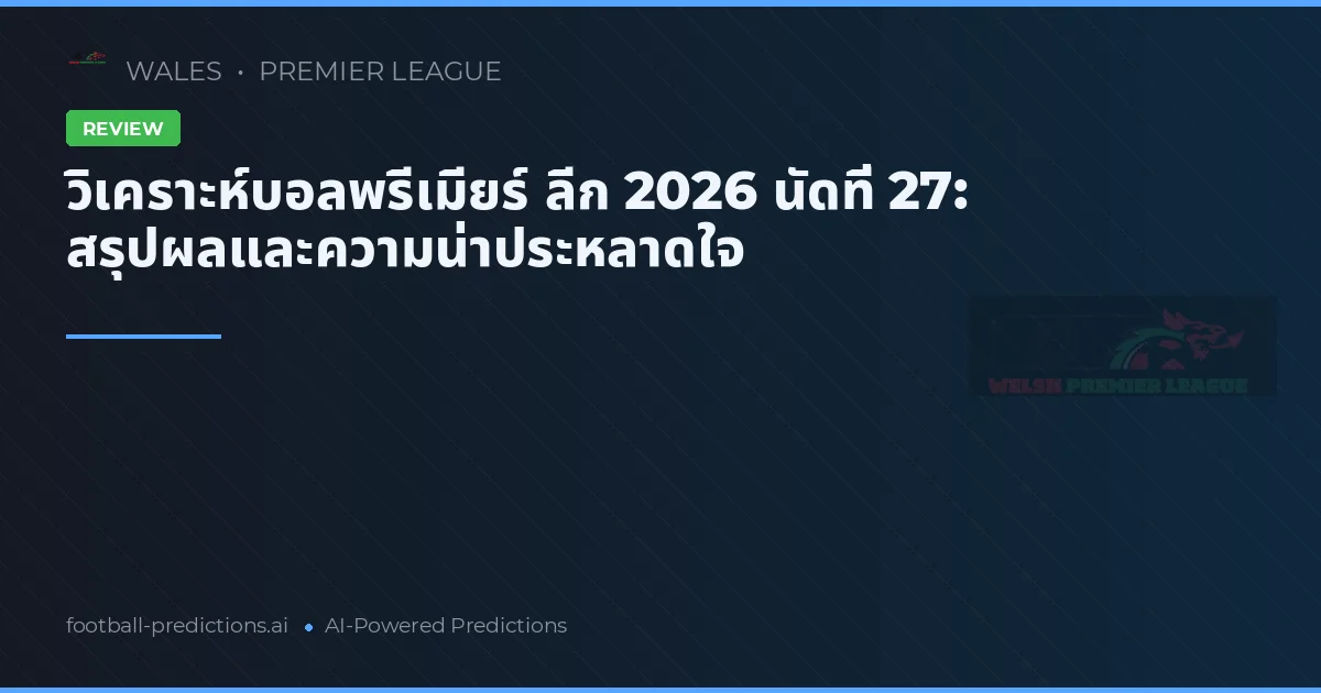 วิเคราะห์บอลพรีเมียร์ ลีก 2026 นัดที่ 27: สรุปผลและความน่าประหลาดใจ