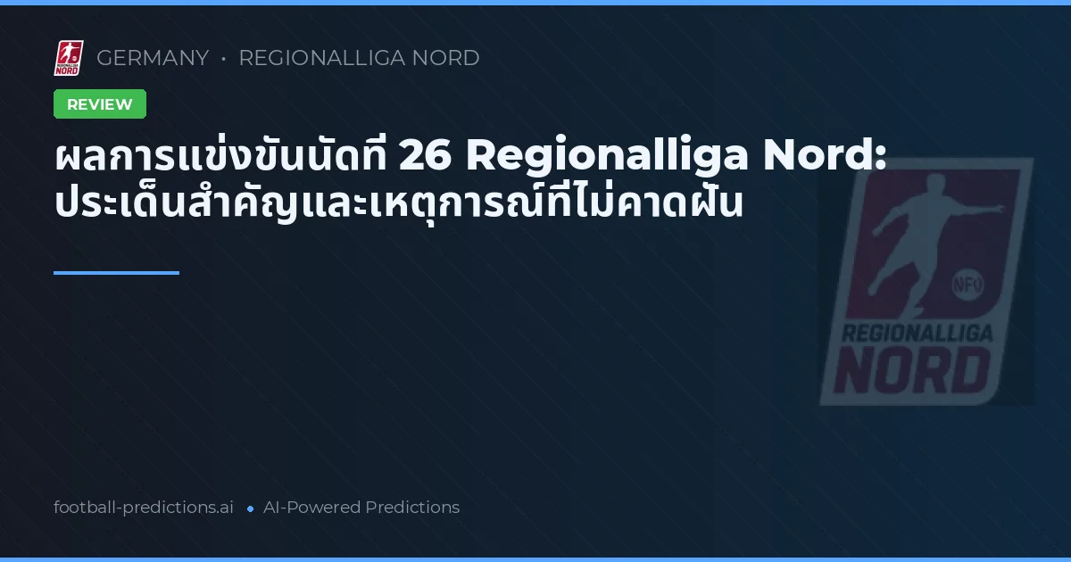 ผลการแข่งขันนัดที่ 26 Regionalliga Nord: ประเด็นสำคัญและเหตุการณ์ที่ไม่คาดฝัน