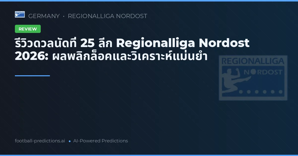 รีวิวดวลนัดที่ 25 ลีก Regionalliga Nordost 2026: ผลพลิกล็อคและวิเคราะห์แม่นยำ