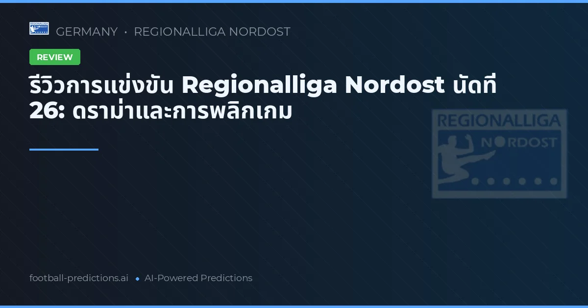 รีวิวการแข่งขัน Regionalliga Nordost นัดที่ 26: ดราม่าและการพลิกเกม